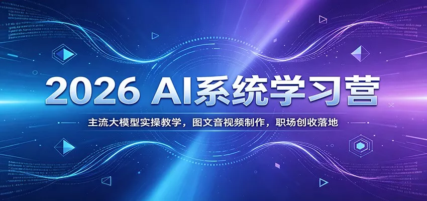 2026 AI系统学习营：主流大模型实操教学，图文音视频制作，职场创收落地 - 项目资源网