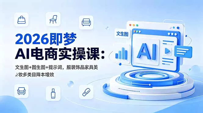 2026即梦AI电商实操课:文生图+图生图+提示词,服装饰品家具美妆多类目降本增效 2026即梦AI电商实操课:文生图+图生图+提示词,服装饰品家具美妆多类目降本增效