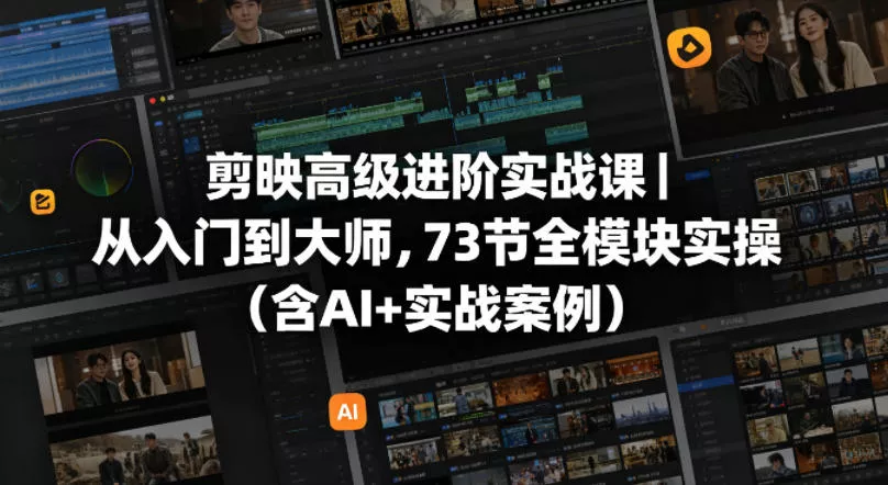 剪映高级进阶实战课|从入门到大师,73节全模块实操(含AI+实战案例) 剪映高级进阶实战课|从入门到大师,73节全模块实操(含AI+实战案例)