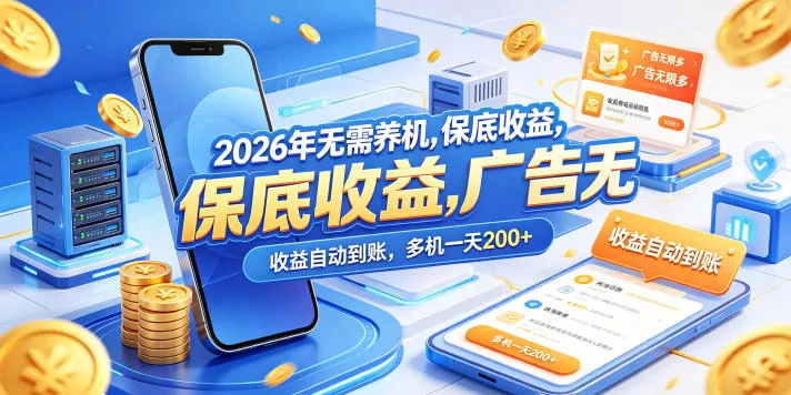 2026年无需养机,保底收益,广告无限多,收益自动到账,多机一天200+【揭秘】 2026年无需养机,保底收益,广告无限多,收益自动到账,多机一天200+【揭秘】