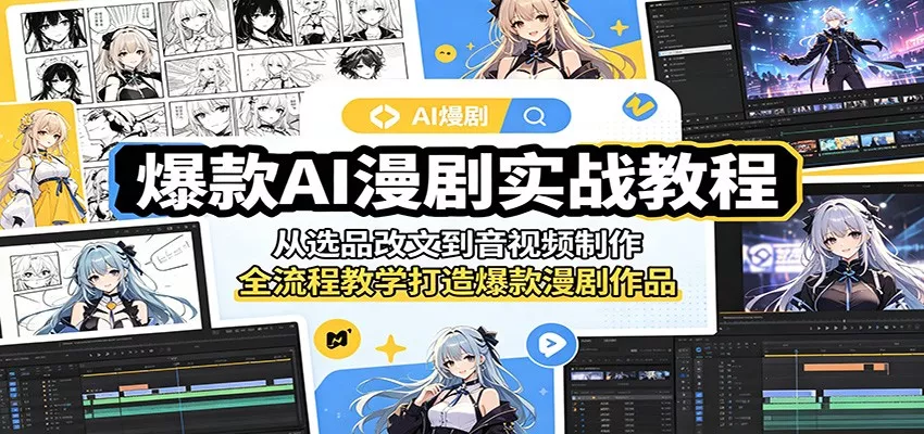 爆款AI漫剧实战教程：从选品改文到音视频制作，全流程教学打造爆款漫剧作品 - 项目资源网