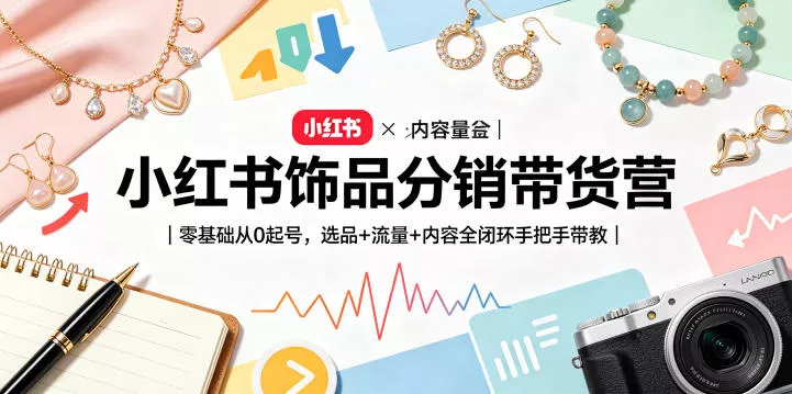 小红书饰品分销带货营|零基础从0起号,选品+流量+内容全闭环手把手带教 小红书饰品分销带货营|零基础从0起号,选品+流量+内容全闭环手把手带教
