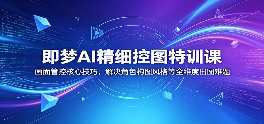即梦AI精细控图特训课：画面管控核心技巧，解决角色构图风格等全维度出图难题 - 项目资源网