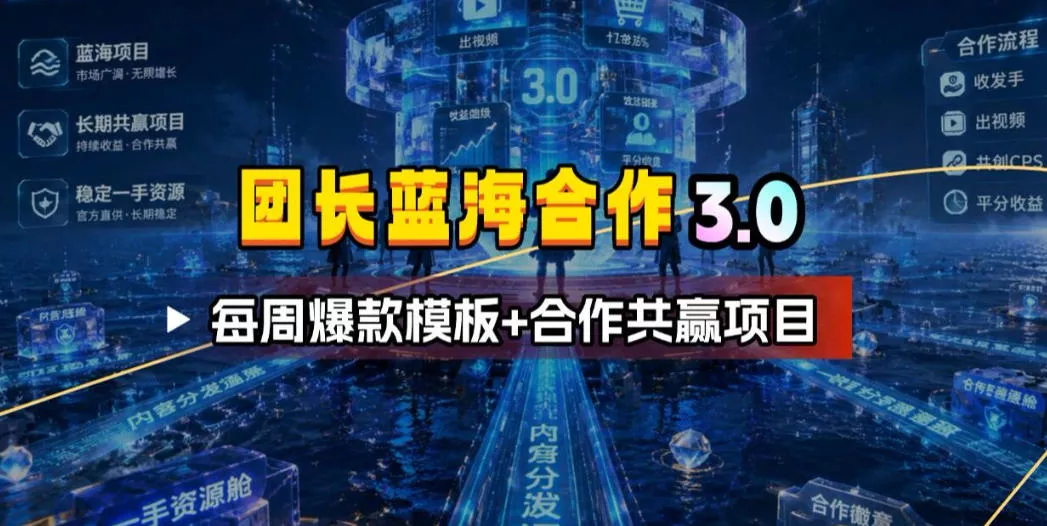 团长蓝海合作3.0，每周爆款模板+合作共赢项目 - 项目资源网