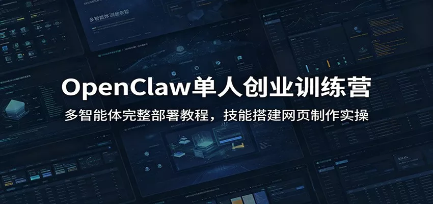 OpenClaw单人创业训练营：多智能体完整部署教程，技能搭建网页制作实操 - 项目资源网