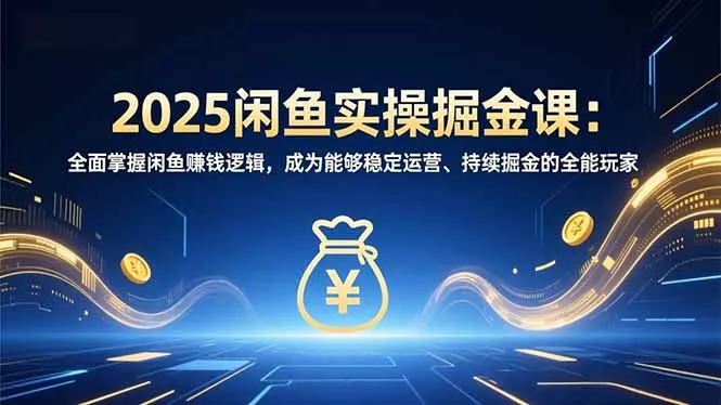 2025闲鱼实操掘金课:全面掌握闲鱼賺钱逻辑,成为能够稳定运营、持续掘金的全能玩家 2025闲鱼实操掘金课:全面掌握闲鱼賺钱逻辑,成为能够稳定运营、持续掘金的全能玩家