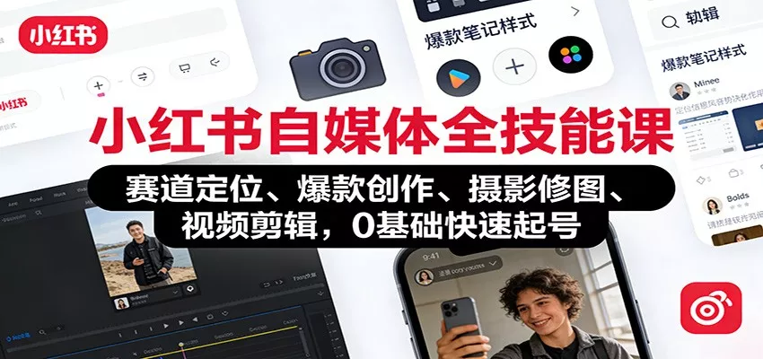 小红书自媒体全技能课：赛道定位、 爆款创作、摄影修图、视频剪辑，0基础快速起号 - 项目资源网