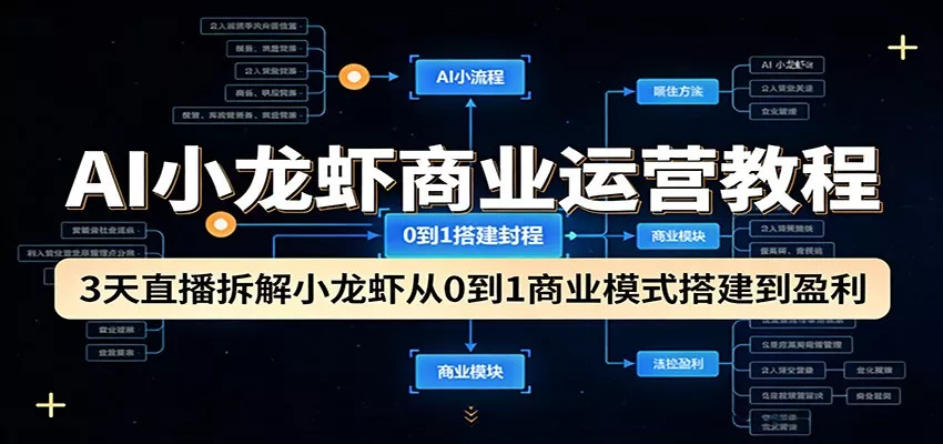 AI小龙虾商业运营教程:3天直播拆解小龙虾从0到1商业模式搭建到盈利 - 项目资源网