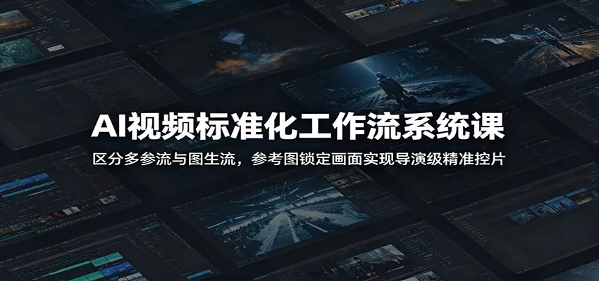 AI视频标准化工作流系统课：区分多参流与图生流，参考图锁定画面实现导演级精准控片 - 项目资源网