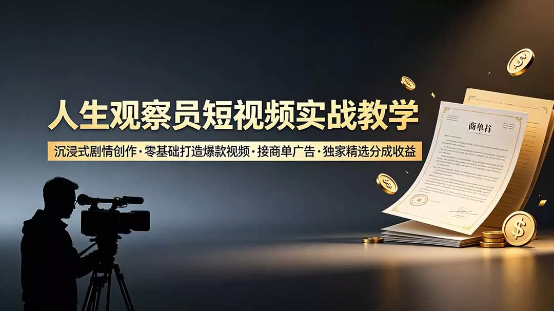 人生观察员短视频实战教学，沉浸式剧情创作，零基础打造爆款视频，接商单广告，独家精选分成收益 - 项目资源网