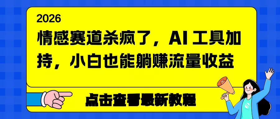 情感赛道杀疯了，AI 工具加持，小白也能躺赚流量收益 - 项目资源网