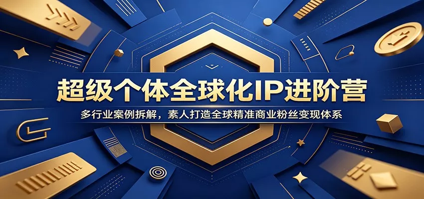 超级个体全球化IP进阶营：多行业案例拆解，素人打造全球精准商业粉丝变现体系 - 项目资源网