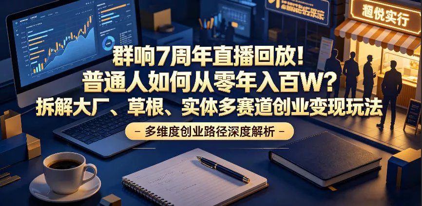 群响7周年直播回放!普通人如何从零年入百W?拆解大厂、草根、实体多赛道创业变现玩法(更新) 群响7周年直播回放!普通人如何从零年入百W?拆解大厂、草根、实体多赛道创业变现玩法(更新)