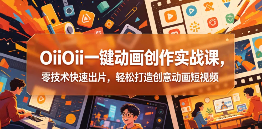 OiiOii一键动画创作实战课,零技术快速出片,轻松打造创意动画短视频 OiiOii一键动画创作实战课,零技术快速出片,轻松打造创意动画短视频