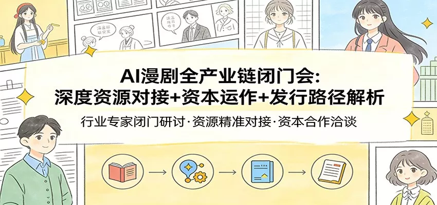 AI漫剧全产业链闭门会：深度资源对接+资本运作+发行路径解析 - 项目资源网