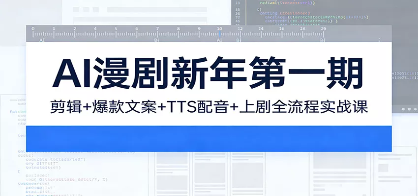 AI漫剧新年第一期：剪辑/爆款文案/TTS配音/上剧全流程实战课 - 项目资源网