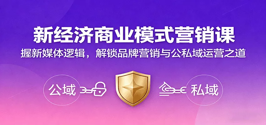 新经济商业模式营销课，握新媒体逻辑，解锁品牌营销与公私域运营之道 - 项目资源网