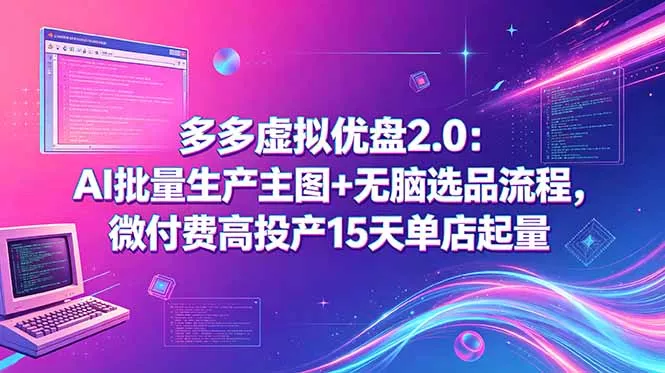 多多虚拟优盘2.0:AI批量生产主图+无脑选品流程,微付费高投产15天单店起量 多多虚拟优盘2.0:AI批量生产主图+无脑选品流程,微付费高投产15天单店起量