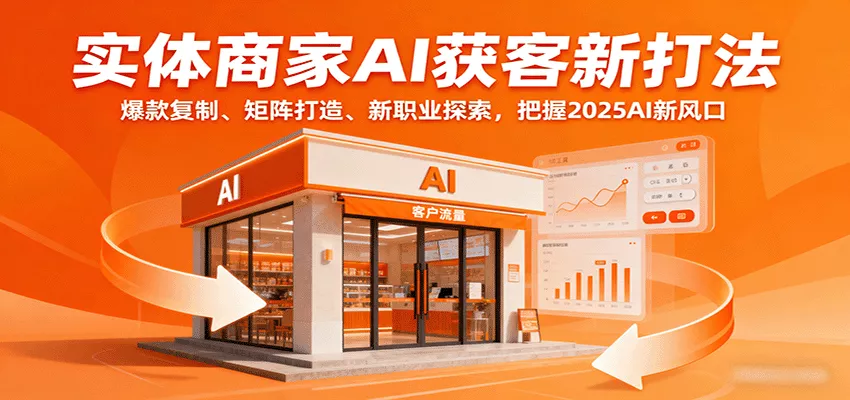 实体商家AI获客新打法：爆款复制、矩阵打造、新职业探索，把握2025AI新风口 - 项目资源网