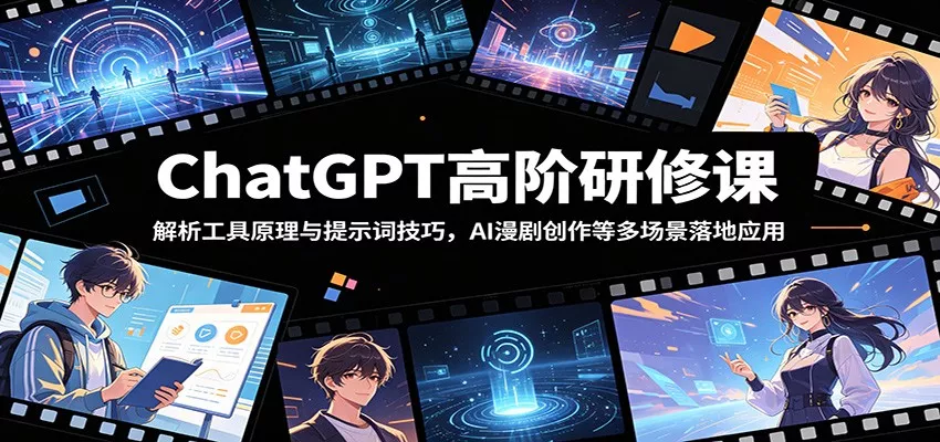 ChatGPT高阶研修课：解析工具原理与提示词技巧，AI漫剧创作等多场景落地应用 - 项目资源网