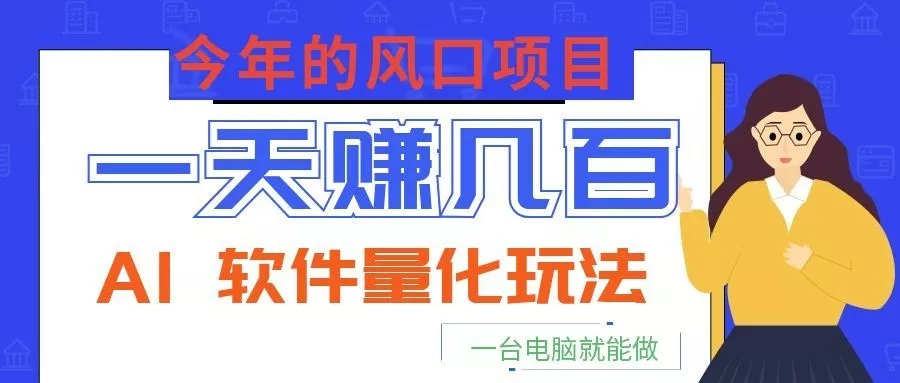 今年的风口项目，AI 软件量化玩法，让你一天赚几百，一台电脑就能做！ - 项目资源网