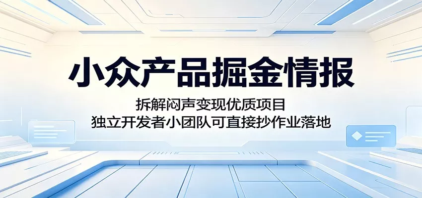 小众产品掘金情报:拆解闷声变现优质项目,独立开发者小团队可直接抄作业落地 - 项目资源网