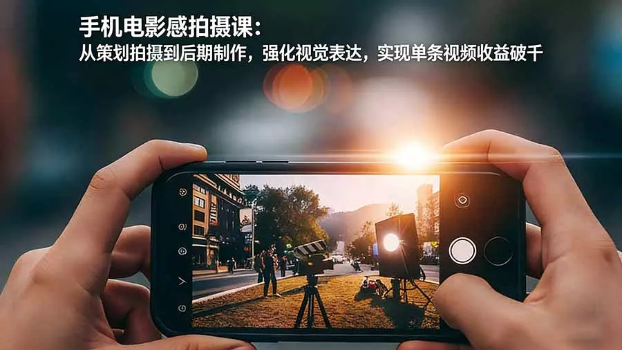 手机电影感拍摄课：从策划拍摄到后期制作，强化视觉表达，实现单条视频收益破千 - 项目资源网
