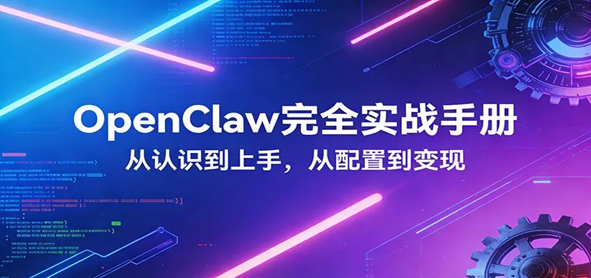 OpenClaw完全实战宝典:零基础上手,深度配置,商业变现 - 项目资源网