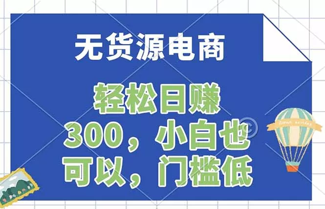 无货源电商,一件代发,日赚300,附详细实操教程 无货源电商,一件代发,日赚300,附详细实操教程