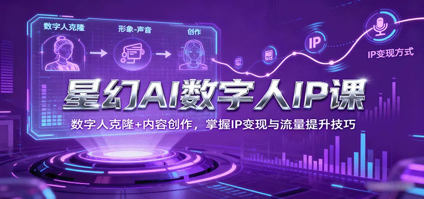 星幻AI数字人IP课，数字人克隆+内容创作，掌握IP变现与流量提升技巧 - 项目资源网