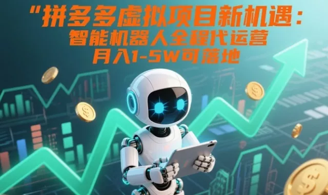 拼多多虚拟项目新机遇：智能机器人全程代运营，月入1-5W可落地【揭秘】 - 项目资源网