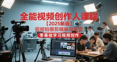 全能视频创作人课程【2025新版】视频拍摄剪辑编导运营，零基础学习视频创作(更新) - 项目资源网