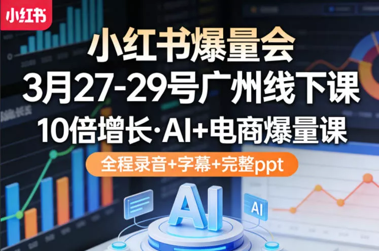 小红书爆量会3月27-29号广州线下课,10倍增长,AI+电商爆量课,全程录音+字幕+完整ppt 小红书爆量会3月27-29号广州线下课,10倍增长,AI+电商爆量课,全程录音+字幕+完整ppt