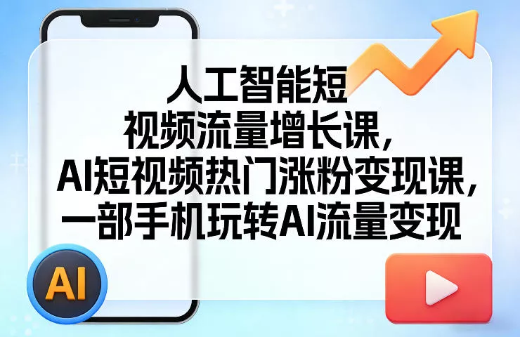人工智能短视频流量增长课,AI短视频热门涨粉变现课,一部手机玩转AI流量变现 人工智能短视频流量增长课,AI短视频热门涨粉变现课,一部手机玩转AI流量变现