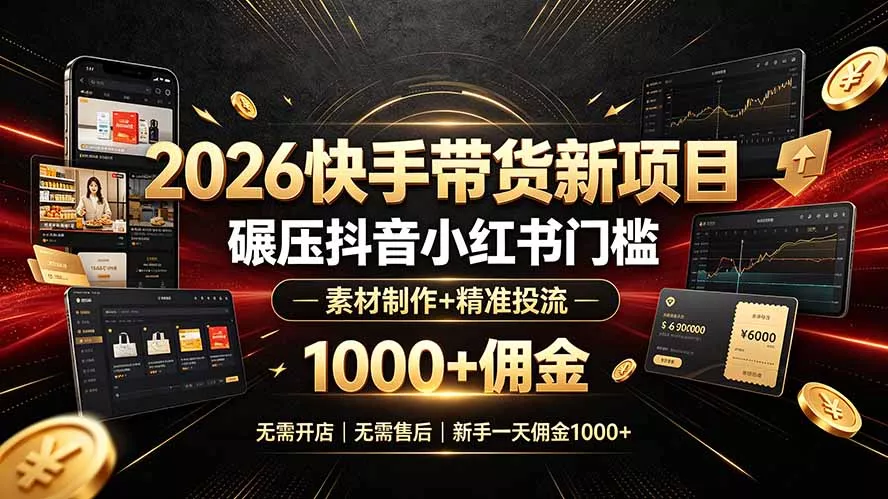 2026快手带货新项目｜碾压抖音小红书门槛，素材制作+精准投流，无需开店，无需售后，新手一天佣金1000+ - 项目资源网