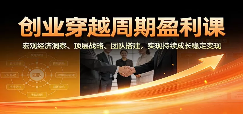 创业穿越周期盈利课：宏观经济洞察、顶层战略、团队搭建，实现持续成长稳定变现 - 项目资源网