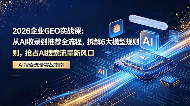 2026 企业GEO实战课:从AI收录到推荐全流程,拆解6大模型规则,抢占 AI 搜索流量新风口 2026 企业GEO实战课:从AI收录到推荐全流程,拆解6大模型规则,抢占 AI 搜索流量新风口