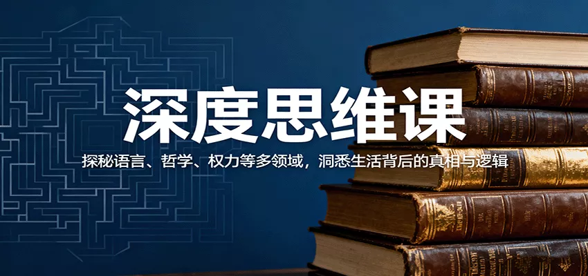深度思维课：探秘语言、哲学、权力等多领域，洞悉生活背后的真相与逻辑 - 项目资源网