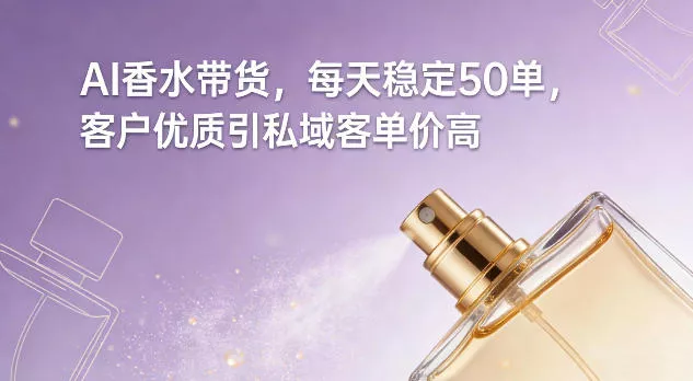 AI香水带货，每天稳定50单，客户优质引私域客单价高 - 项目资源网