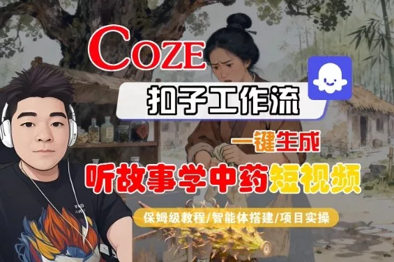 Coze扣子智能体工作流一键生成“听故事学中药“短视频，全流程保姆级教学 - 项目资源网