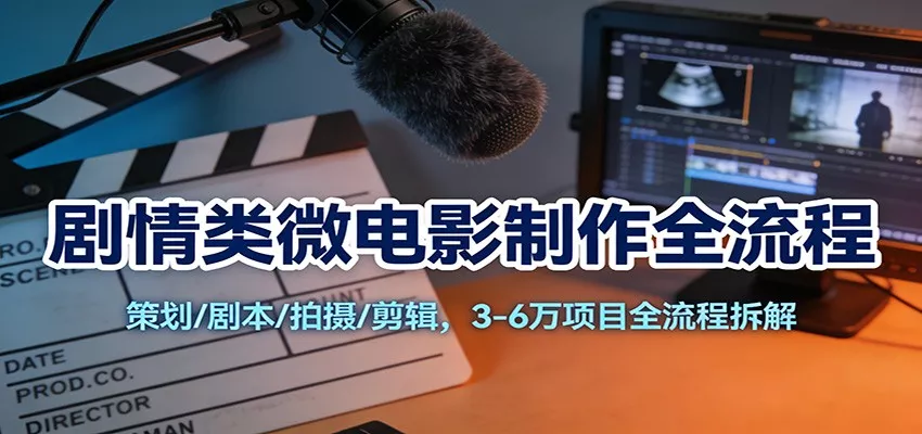 剧情类微电影制作全流程：策划/剧本/拍摄/剪辑，3-6万项目全流程拆解 - 项目资源网
