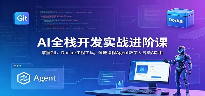 AI全栈开发实战进阶课：掌握Git、Docker工程工具，落地编程Agent数字人各类AI项目 - 项目资源网