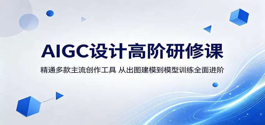 AIGC设计高阶研修课：精通多款主流创作工具，从出图建模到模型训练全面进阶 - 项目资源网