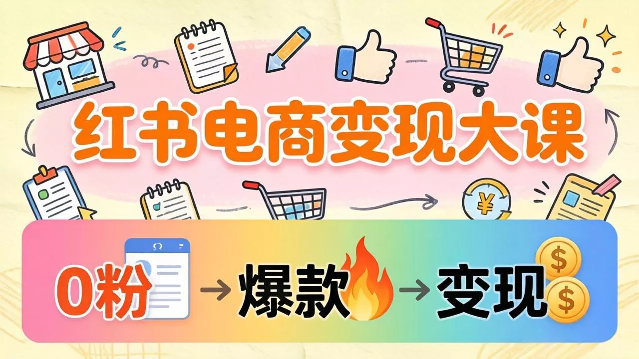 小红书电商变现大课:3个月37万实操拆解,0粉开店到爆款笔记全流程 小红书电商变现大课:3个月37万实操拆解,0粉开店到爆款笔记全流程