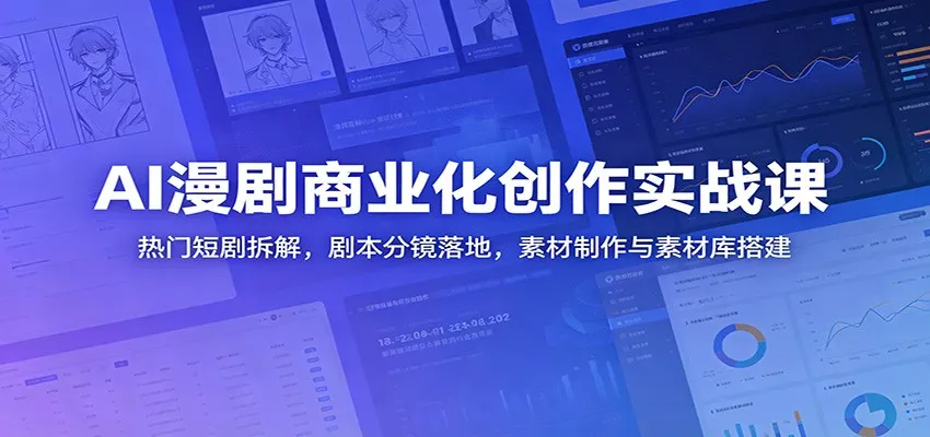 AI漫剧商业化创作实战课：热门短剧拆解，剧本分镜落地，素材制作与素材库搭建 - 项目资源网