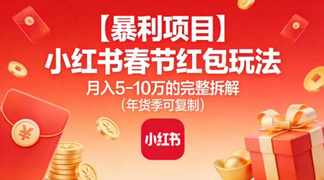 【暴利项目】小红书春节红包玩法月入5W的完整拆解(年货季可复制) - 项目资源网