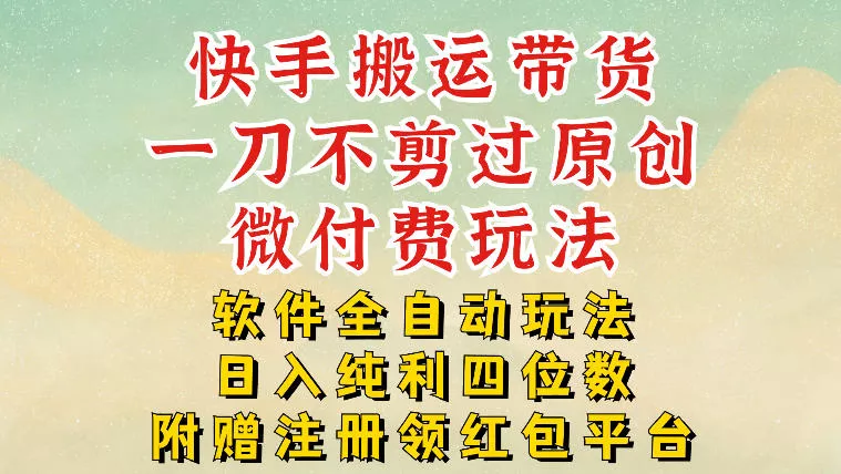快手搬运带货,一刀不剪过原创,微付费玩法,软件全自动玩法,日入纯利四位数【揭秘】 快手搬运带货,一刀不剪过原创,微付费玩法,软件全自动玩法,日入纯利四位数【揭秘】