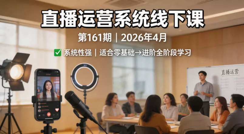 直播运营系统线下课第161期2026年4月,系统性强,适合零基础到进阶学习【录音+文档】 直播运营系统线下课第161期2026年4月,系统性强,适合零基础到进阶学习【录音+文档】