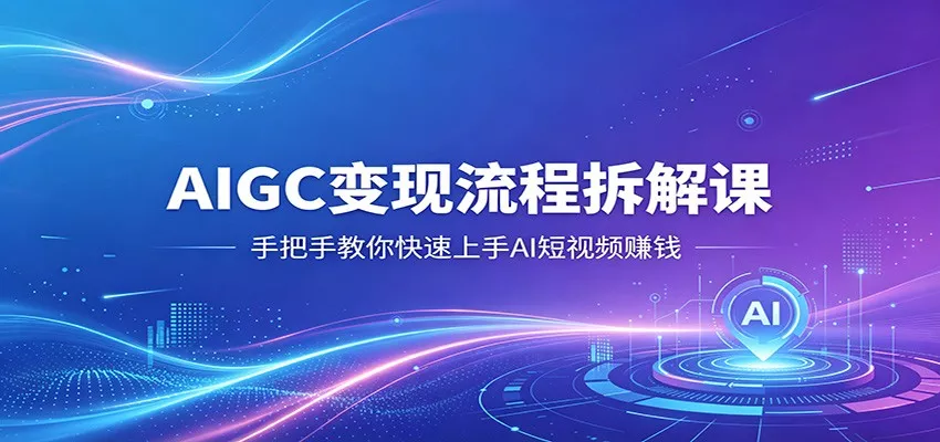 AIGC变现流程拆解课,手把手教你快速上手AI短视频赚钱 - 项目资源网