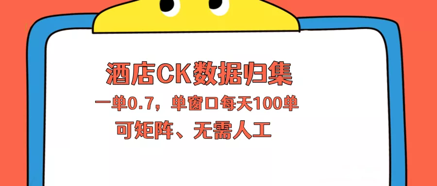 上班也能玩的酒店CK数据归集，一单0.7单窗口每天可做100单，一个人就能矩阵操作 - 项目资源网